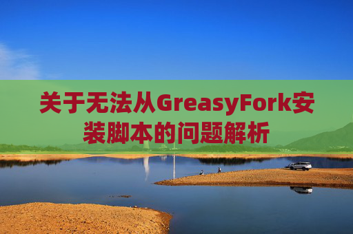 关于无法从GreasyFork安装脚本的问题解析